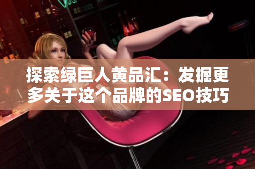 探索绿巨人黄品汇：发掘更多关于这个品牌的SEO技巧