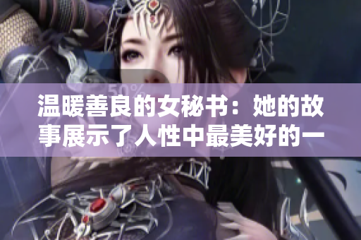 温暖善良的女秘书：她的故事展示了人性中最美好的一面