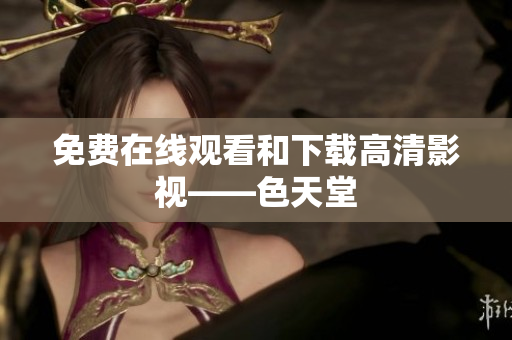 免费在线观看和下载高清影视——色天堂