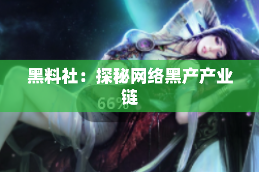 黑料社：探秘网络黑产产业链