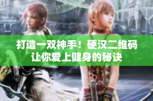 打造一双神手！硬汉二维码让你爱上健身的秘诀