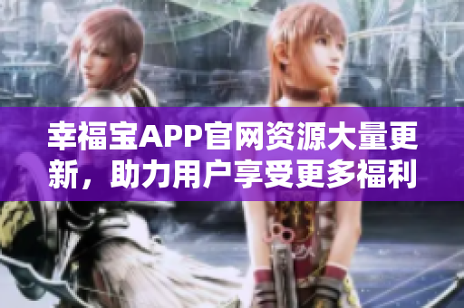 幸福宝APP官网资源大量更新，助力用户享受更多福利