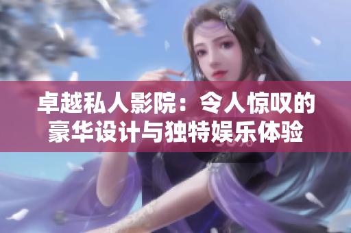 卓越私人影院：令人惊叹的豪华设计与独特娱乐体验