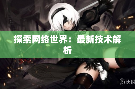 探索网络世界：最新技术解析
