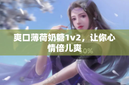 爽口薄荷奶糖1v2，让你心情倍儿爽
