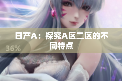 日产A：探究A区二区的不同特点