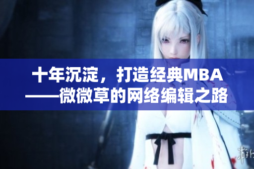 十年沉淀，打造经典MBA——微微草的网络编辑之路