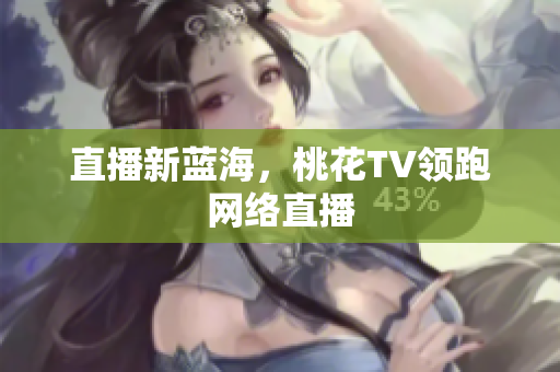 直播新蓝海，桃花TV领跑网络直播