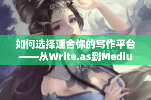 如何选择适合你的写作平台——从Write.as到Medium