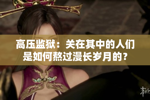 高压监狱：关在其中的人们是如何熬过漫长岁月的？