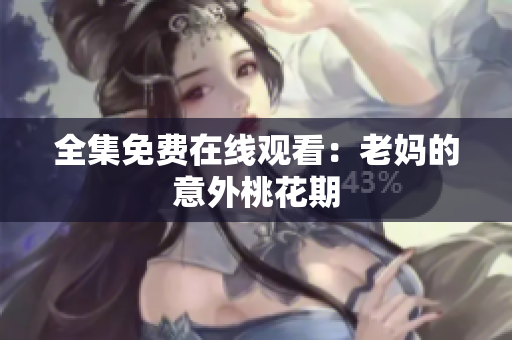 全集免费在线观看：老妈的意外桃花期