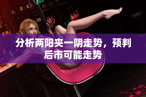 分析两阳夹一阴走势，预判后市可能走势