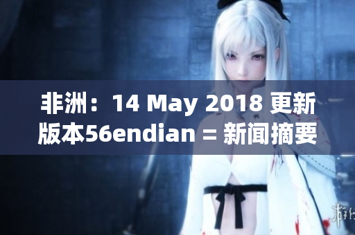 非洲：14 May 2018 更新版本56endian = 新闻摘要推出