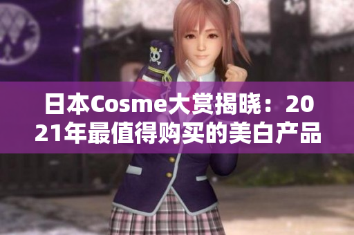 日本Cosme大赏揭晓：2021年最值得购买的美白产品TOP10