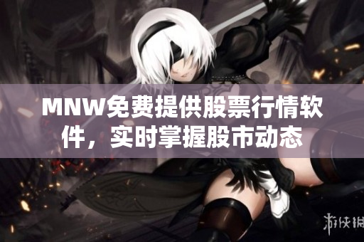 MNW免费提供股票行情软件，实时掌握股市动态