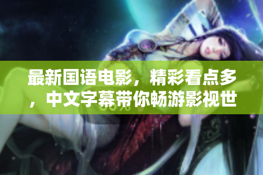 最新国语电影，精彩看点多，中文字幕带你畅游影视世界