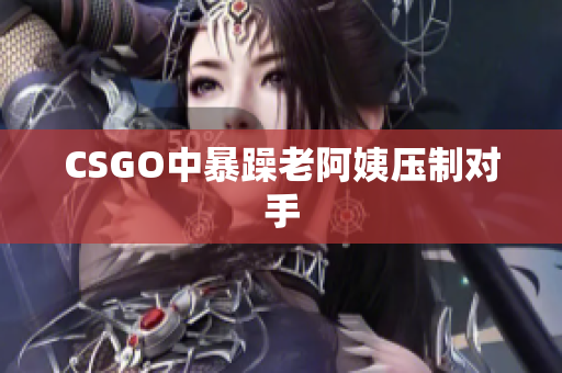 CSGO中暴躁老阿姨压制对手