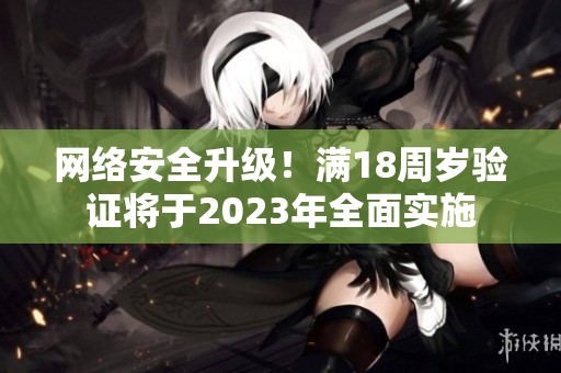 网络安全升级！满18周岁验证将于2023年全面实施