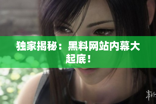 独家揭秘：黑料网站内幕大起底！