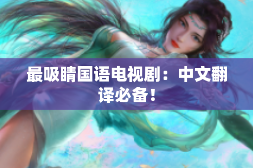 最吸睛国语电视剧：中文翻译必备！