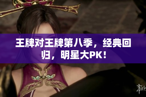 王牌对王牌第八季，经典回归，明星大PK！