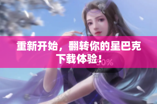 重新开始，翻转你的星巴克下载体验！