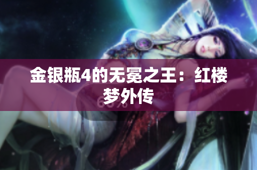 金银瓶4的无冕之王：红楼梦外传