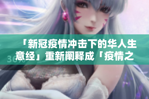 「新冠疫情冲击下的华人生意经」重新阐释成「疫情之下的华人创业故事」。