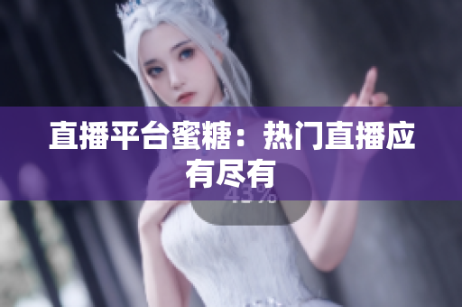 直播平台蜜糖：热门直播应有尽有