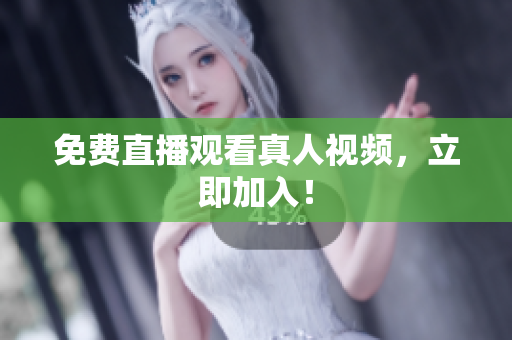 免费直播观看真人视频，立即加入！
