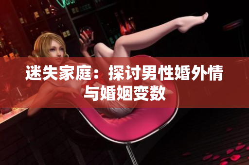 迷失家庭：探讨男性婚外情与婚姻变数