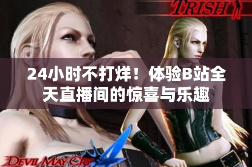 24小时不打烊！体验B站全天直播间的惊喜与乐趣