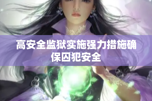 高安全监狱实施强力措施确保囚犯安全