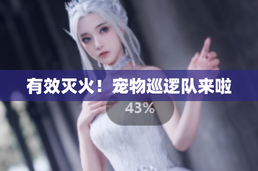 有效灭火！宠物巡逻队来啦