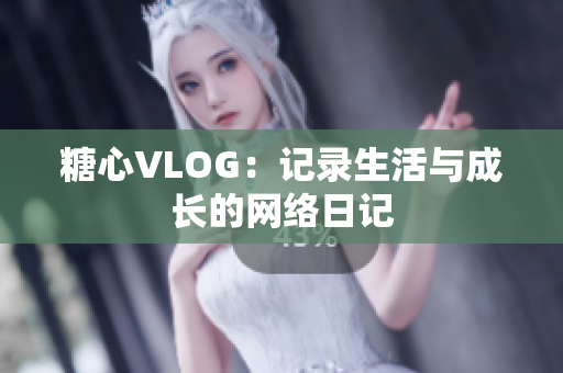 糖心VLOG：记录生活与成长的网络日记