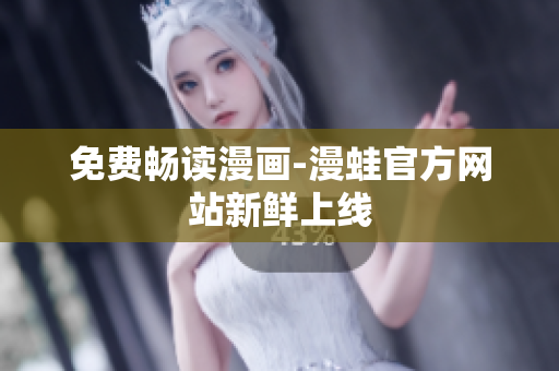 免费畅读漫画-漫蛙官方网站新鲜上线