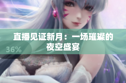直播见证新月：一场璀璨的夜空盛宴