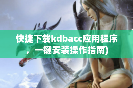 快捷下载kdbacc应用程序，一键安装操作指南)