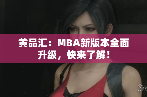 黄品汇：MBA新版本全面升级，快来了解！