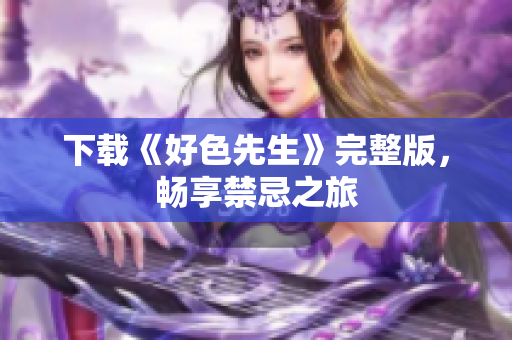 下载《好色先生》完整版，畅享禁忌之旅