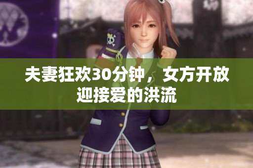 夫妻狂欢30分钟，女方开放迎接爱的洪流