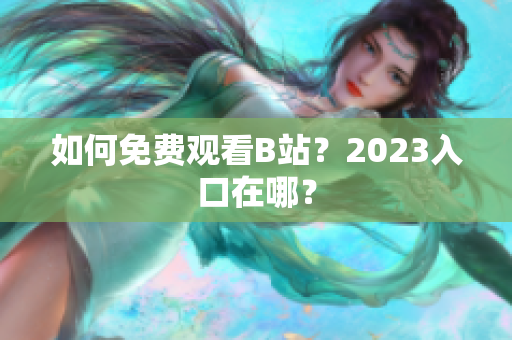 如何免费观看B站？2023入口在哪？