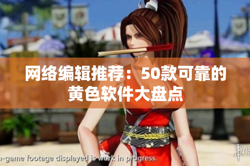 网络编辑推荐：50款可靠的黄色软件大盘点