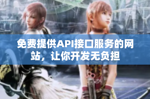 免费提供API接口服务的网站，让你开发无负担