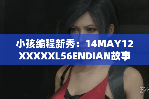 小孩编程新秀：14MAY12XXXXXL56ENDIAN故事