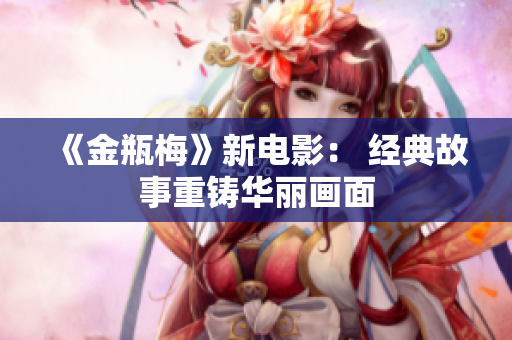 《金瓶梅》新电影： 经典故事重铸华丽画面