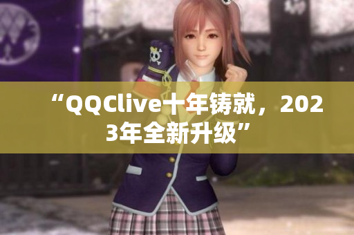 “QQClive十年铸就，2023年全新升级”