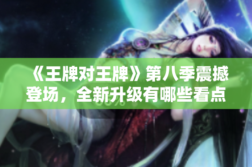 《王牌对王牌》第八季震撼登场，全新升级有哪些看点？