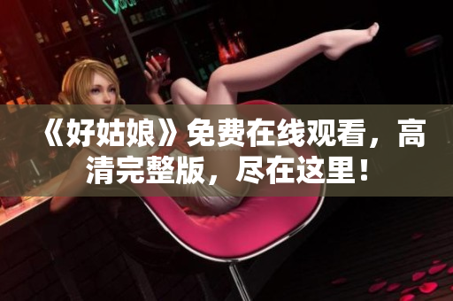 《好姑娘》免费在线观看，高清完整版，尽在这里！