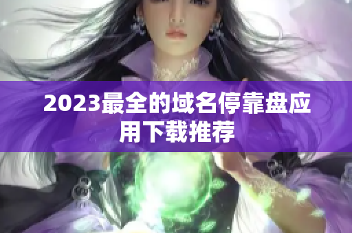 2023最全的域名停靠盘应用下载推荐